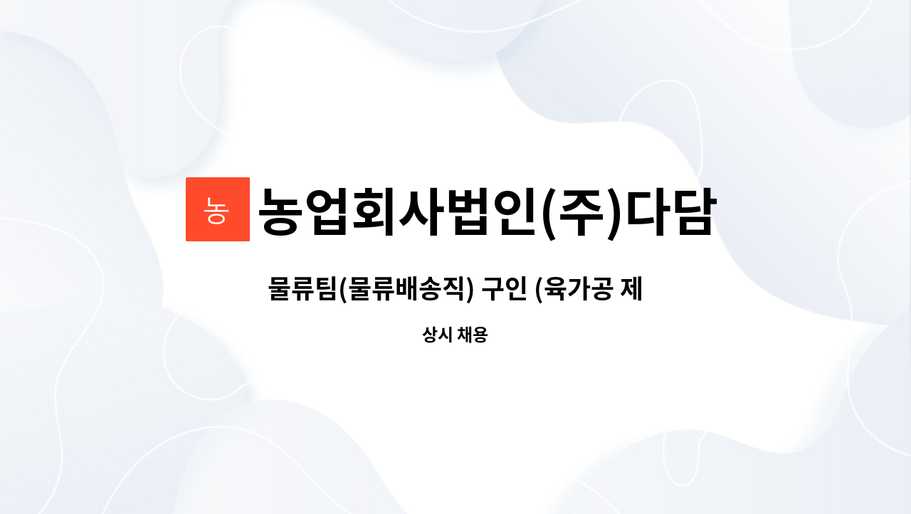 농업회사법인(주)다담미트 : 물류팀(물류배송직) 구인 (육가공 제조회사) | 더팀스 물류팀(물류배송직) 구인 (육가공 제조회사) by 농업회사법인... 