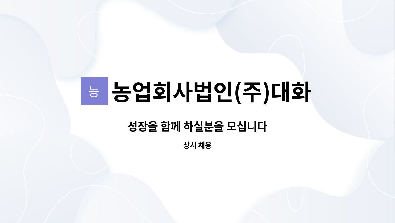 농업회사법인(주)대화농산 : 성장을 함께 하실분을 모십니다 | 더팀스 성장을 함께 하실분을 모십니다 by 농업회사법인(주)대화농산