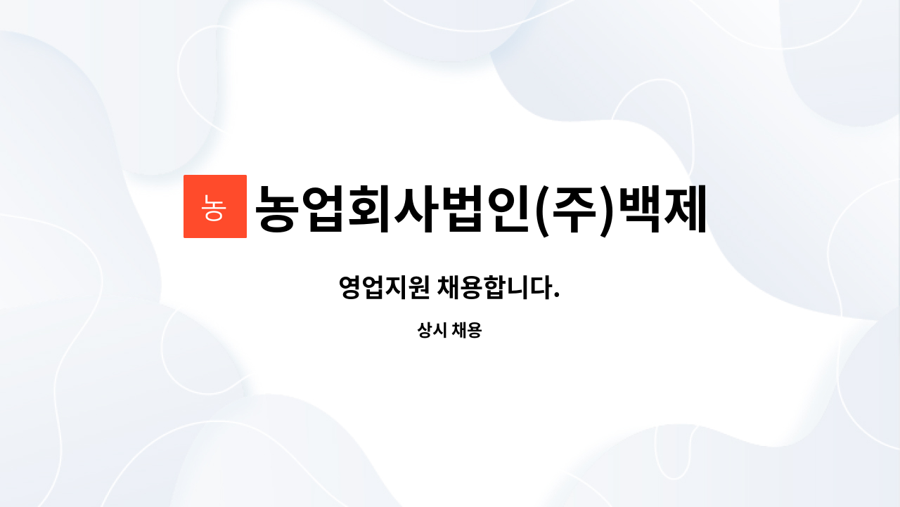 농업회사법인(주)백제 : 영업지원 채용합니다. | 더팀스 영업지원 채용합니다. by 농업회사법인(주)백제