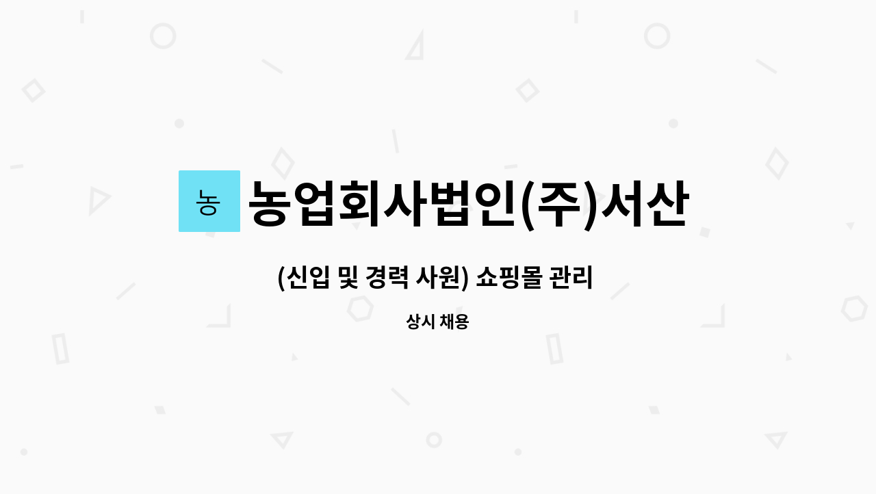 농업회사법인(주)서산아그로 : (신입 및 경력 사원) 쇼핑몰 관리 및 광고... 관리 및 광고 홍보업무/ 정규직채용 by 농업회사법인(주)서산아그로