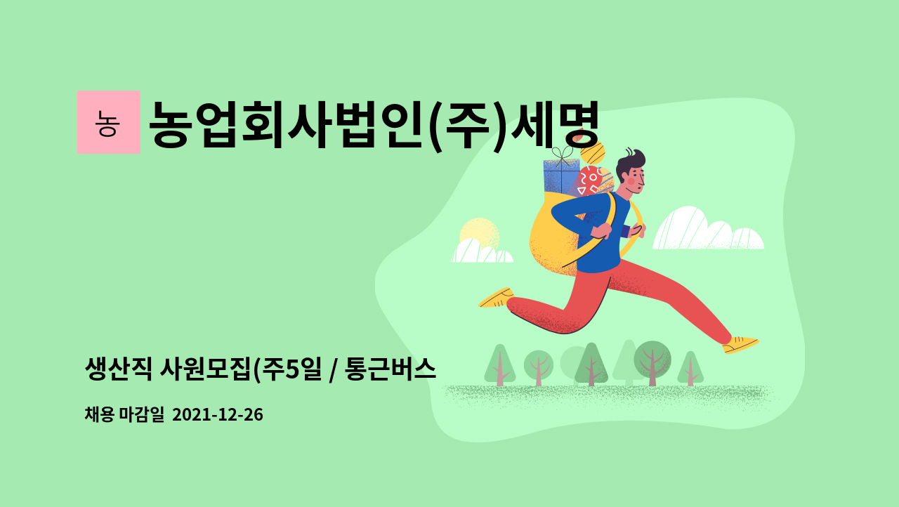 농업회사법인(주)세명농산 : 생산직 사원모집(주5일 / 통근버스 / 자녀학자금 지원) | 더팀스 생산직 사원모집(주5일 / 통근버스 / 자녀학자금... 