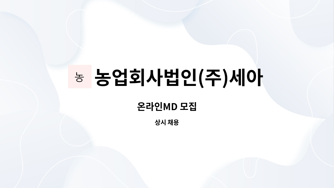 농업회사법인(주)세아농산 : 온라인MD 모집 | 더팀스 온라인MD 모집 by 농업회사법인(주)세아농산