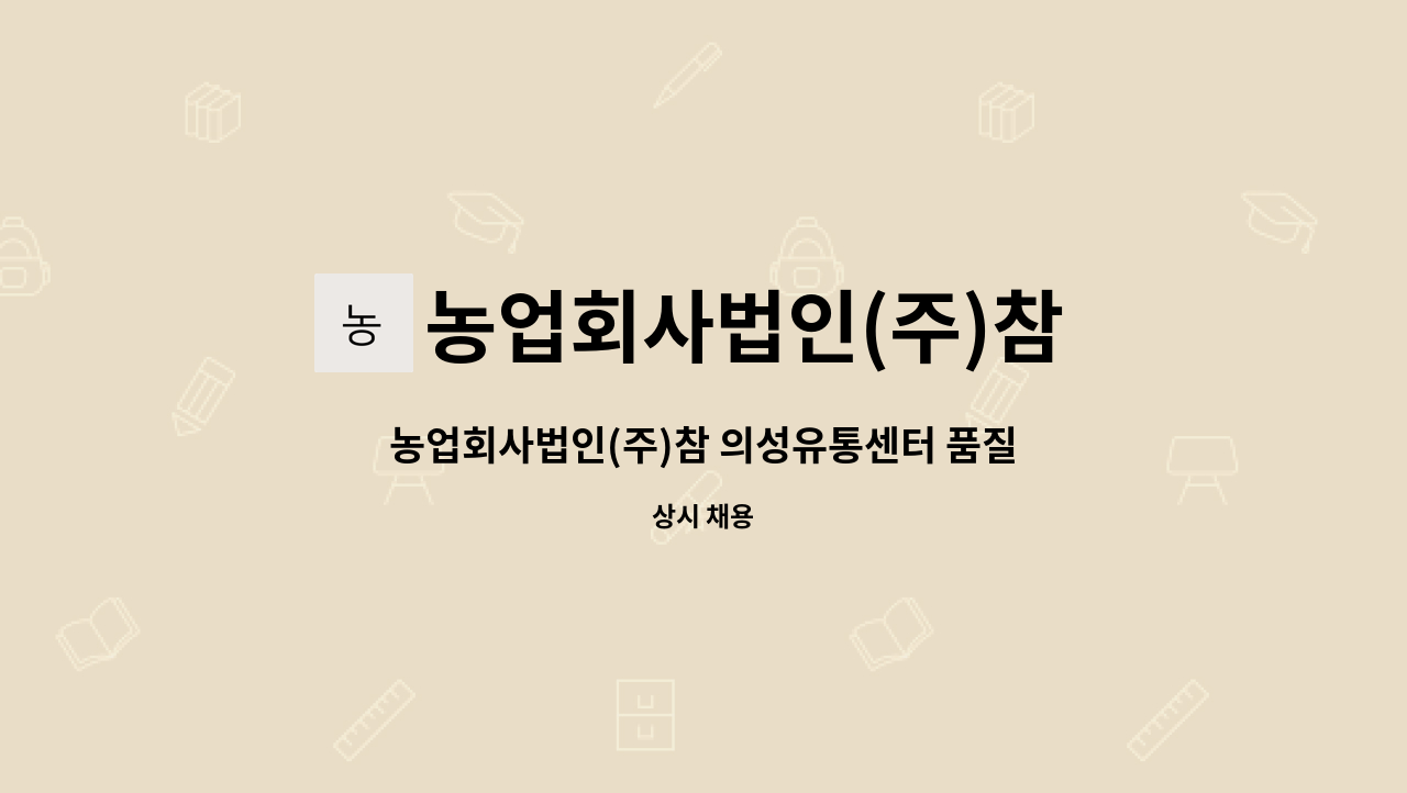 농업회사법인(주)참 의성유통센터 : 농업회사법인(주)참 의성유통센터 품질관리(QC)정규직 사원 모집 | 더팀스 농업회사법인(주)참... 
