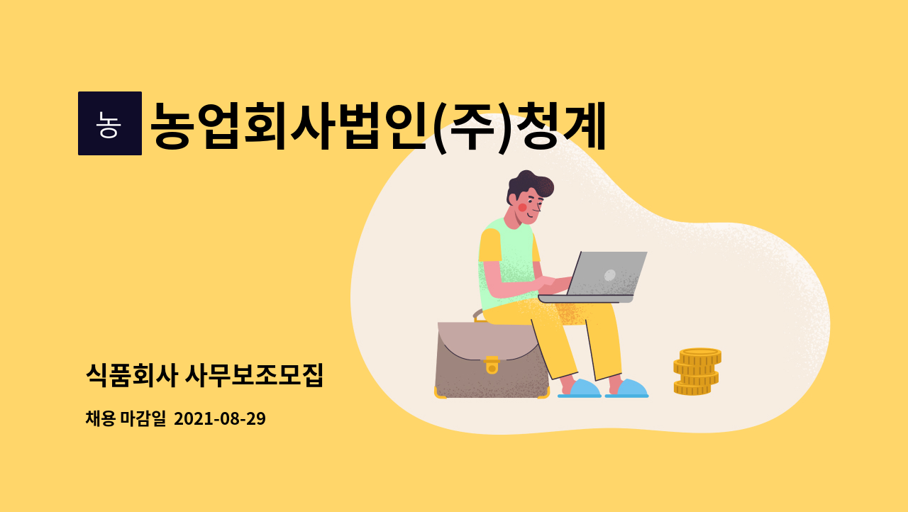 농업회사법인(주)청계원 : 식품회사 사무보조모집 | 더팀스 식품회사 사무보조모집 by 농업회사법인(주)청계원