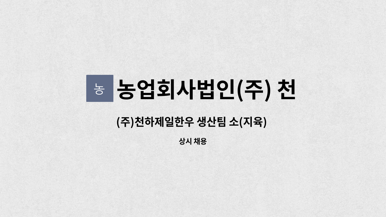 농업회사법인(주) 천하제일한우 : (주)천하제일한우 생산팀 소(지육) 지방정선작업자 및 발골작업자모집 | 더팀스 (주)천하제일한우 생산팀 소... 