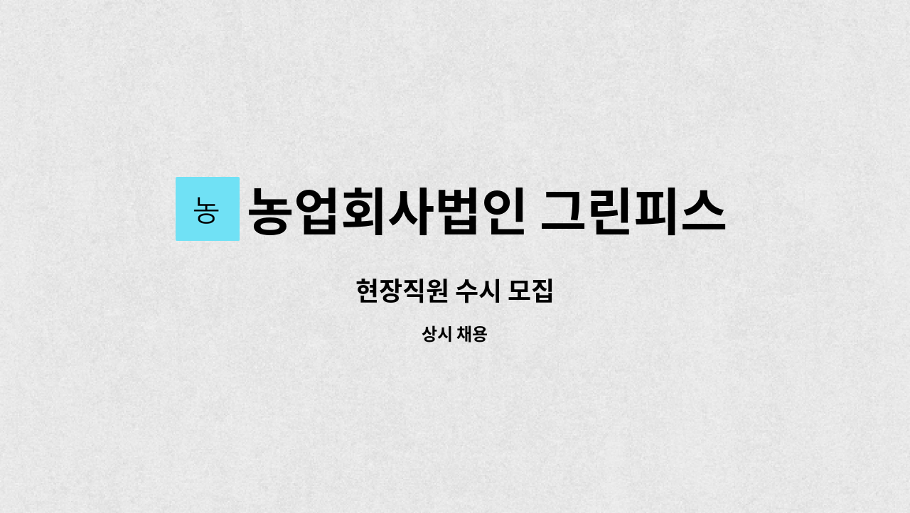 농업회사법인 그린피스각계주식회사 : 현장직원 수시 모집 | 더팀스 현장직원 수시 모집 by 농업회사법인 그린피스각계주식회사