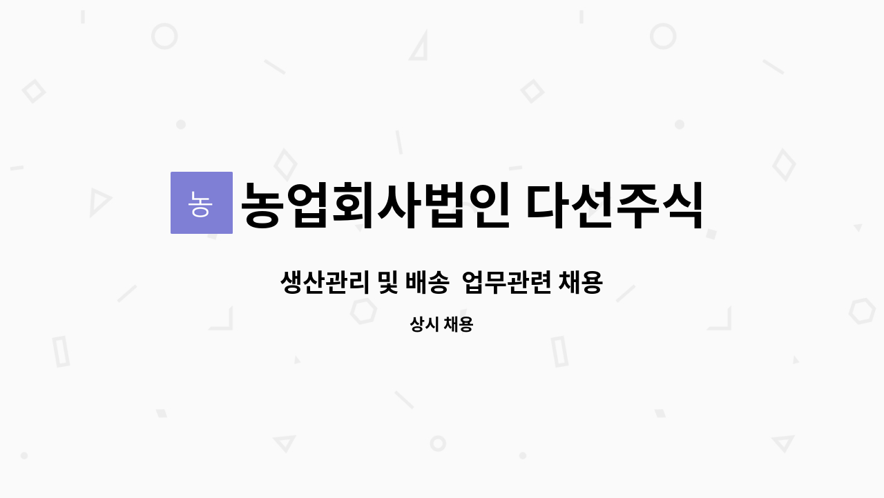 농업회사법인 다선주식회사 : 생산관리 및 배송 업무관련 채용 | 더팀스 생산관리 및 배송  업무관련 채용 by 농업회사법인 다선주식회사
