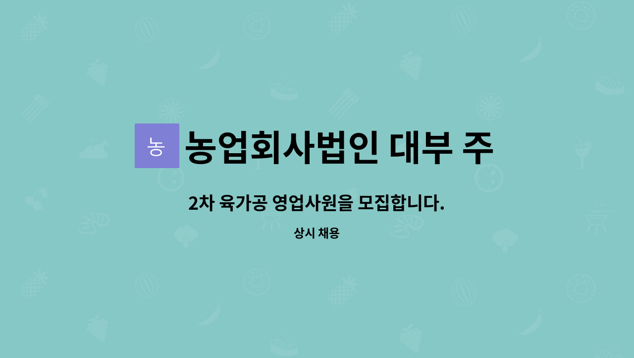 농업회사법인 대부 주식회사 : 2차 육가공 영업사원을 모집합니다. | 더팀스 2차 육가공 영업사원을 모집합니다. by 농업회사법인 대부 주식회사