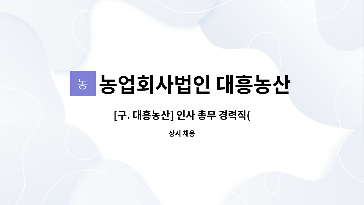 농업회사법인 대흥농산 서부 주식회사 : [구. 대흥농산] 인사 총무... 대흥농산] 인사 총무 경력직(정규직) 모집 by 농업회사법인 대흥농산 서부... 
