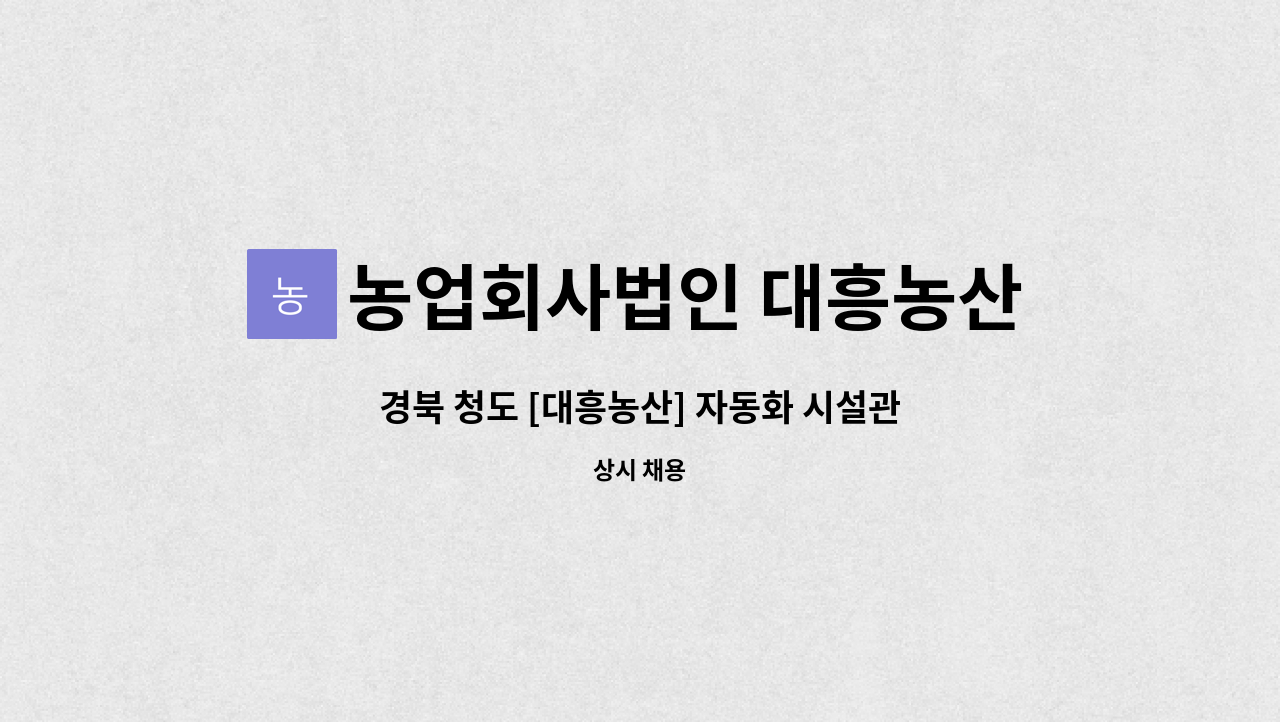 농업회사법인 대흥농산 서부 주식회사 : 경북 청도 [대흥농산] 자동화 시설관리(정규직) 모집 | 더팀스 경북 청도 [대흥농산] 자동화 시설관리... 