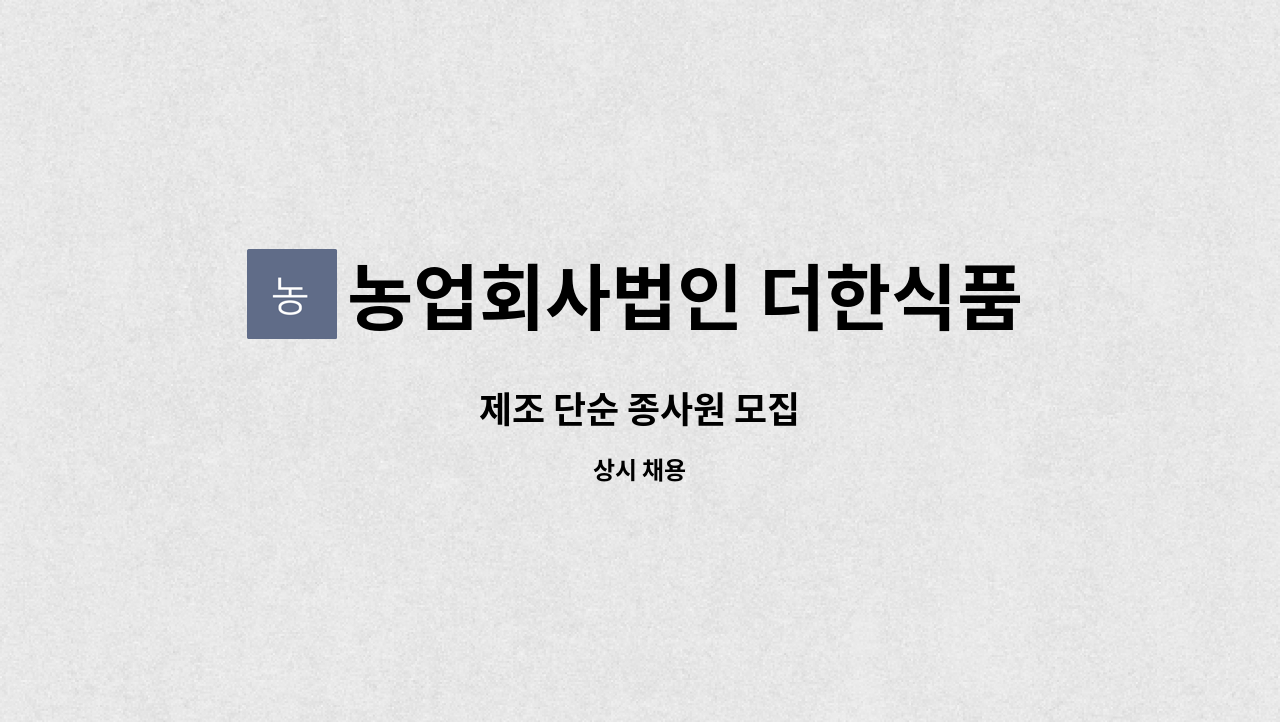 농업회사법인 더한식품 주식회사 : 제조 단순 종사원 모집 | 더팀스 제조 단순 종사원 모집 by 농업회사법인 더한식품 주식회사