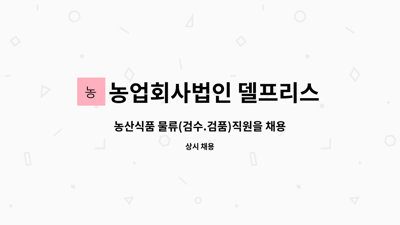농업회사법인 델프리스 주식회사 : 농산식품 물류(검수.검품)직원을 채용합니다. | 더팀스 농산식품 물류(검수.검품)직원을 채용합니다. by... 