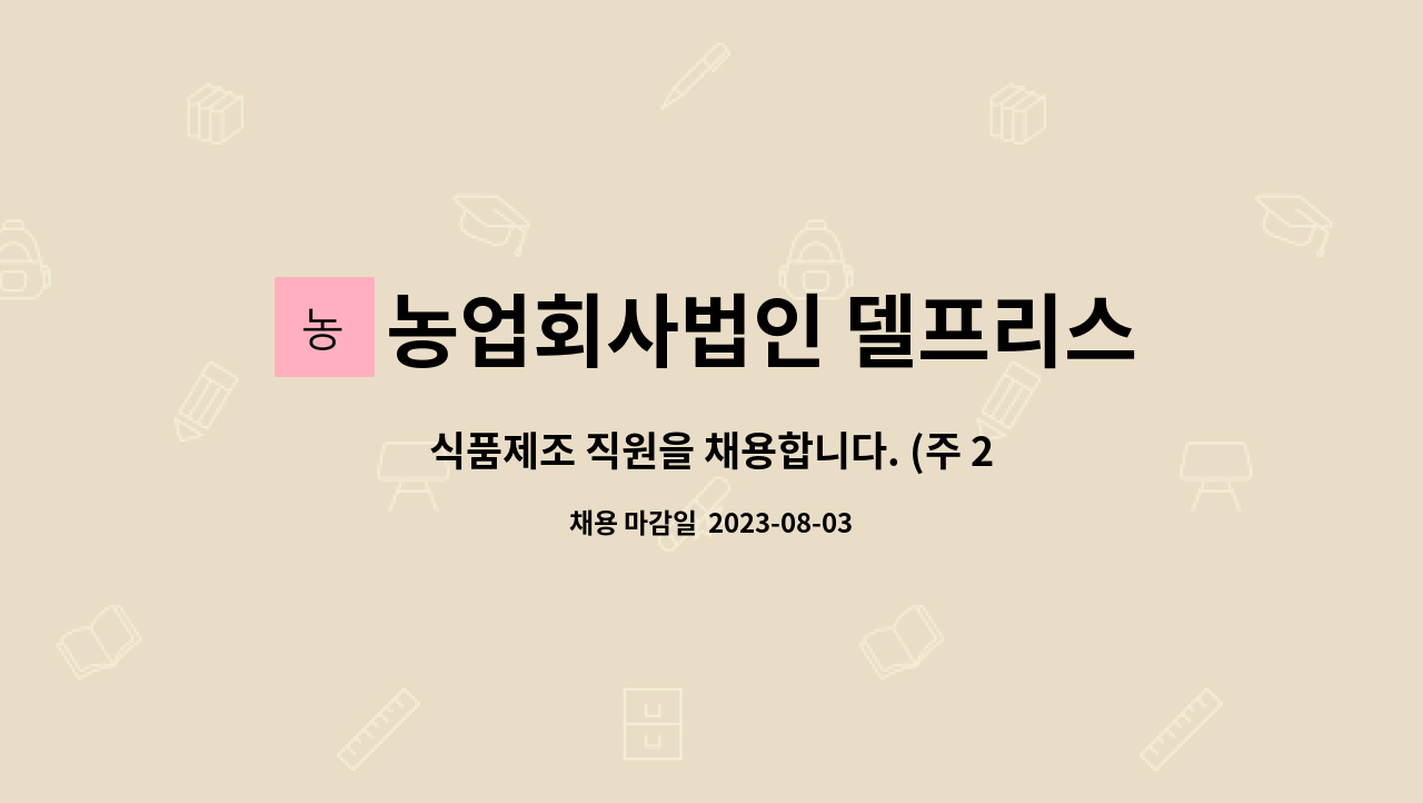 농업회사법인 델프리스 주식회사 : 식품제조 직원을 채용합니다. (주 2일 / 토.일 근무) | 더팀스 식품제조 직원을 채용합니다. (주 2일 / 토.일... 