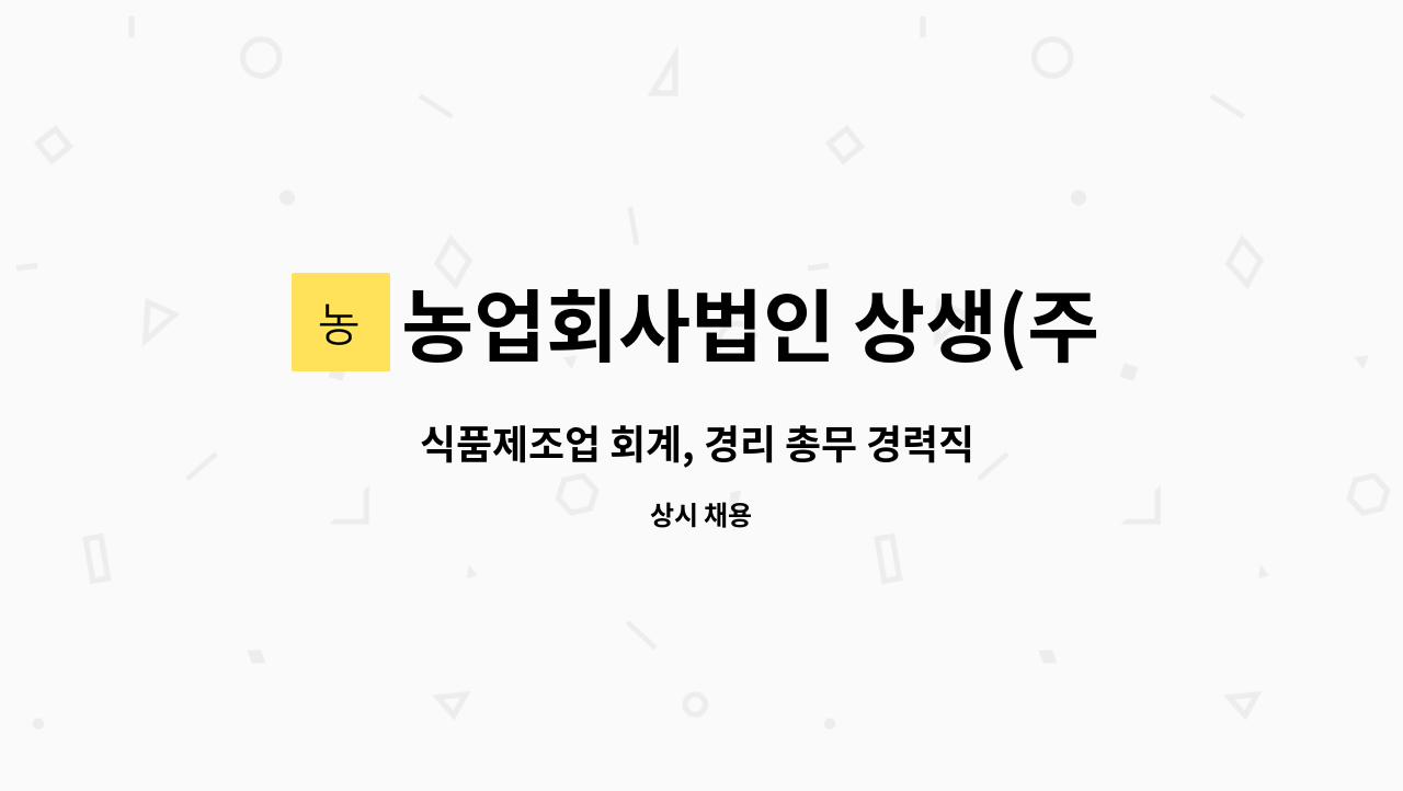 농업회사법인 상생(주) : 식품제조업 회계, 경리 총무 경력직 모집 | 더팀스 식품제조업 회계, 경리 총무 경력직 모집 by 농업회사법인 상생(주)
