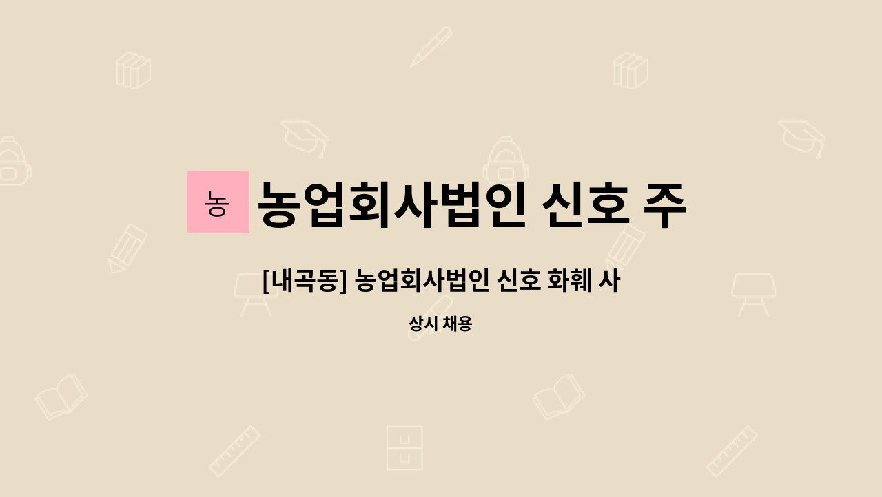 농업회사법인 신호 주식회사 : [내곡동] 농업회사법인 신호 화훼 사무직 | 더팀스 [내곡동] 농업회사법인 신호 화훼 사무직 by 농업회사법인 신호... 