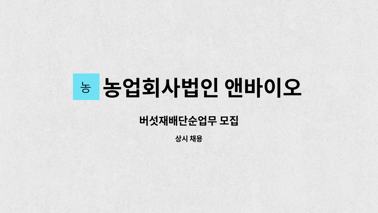 농업회사법인 앤바이오다임 주식회사 : 버섯재배단순업무 모집 | 더팀스 버섯재배단순업무 모집 by 농업회사법인 앤바이오다임 주식회사