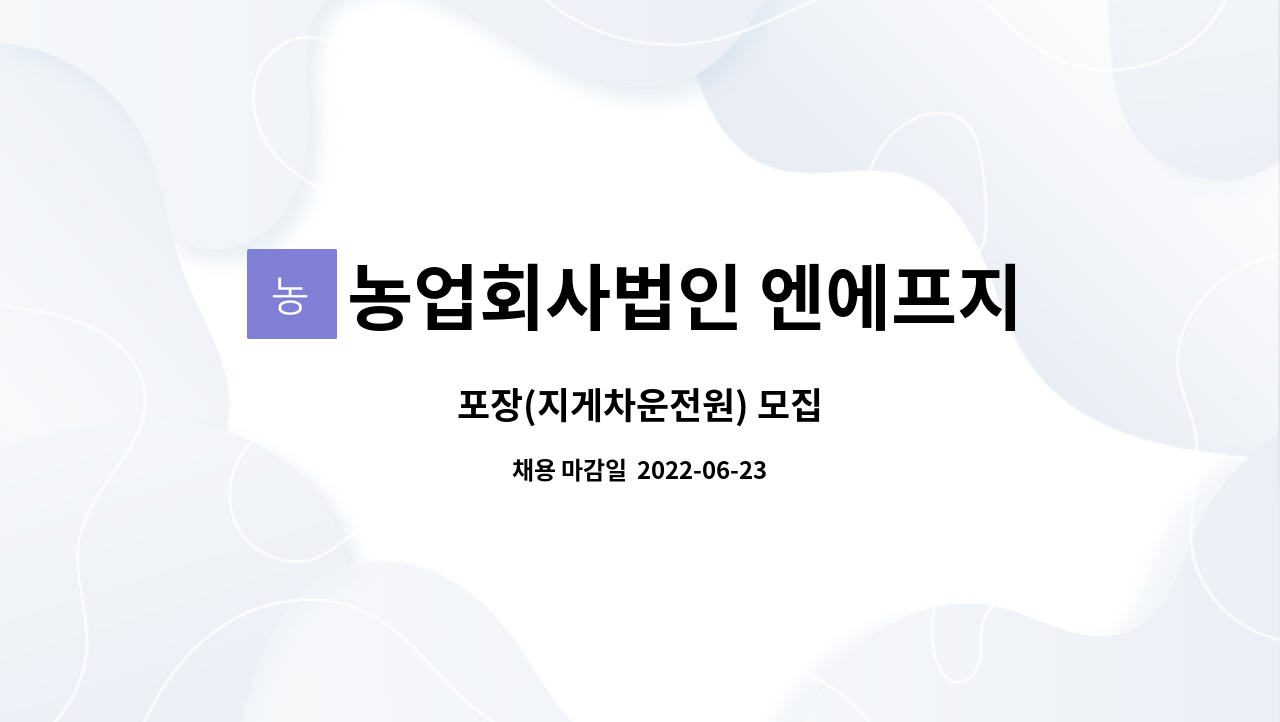 농업회사법인 엔에프지(주) : 포장(지게차운전원) 모집 | 더팀스 포장(지게차운전원) 모집 by 농업회사법인 엔에프지(주)