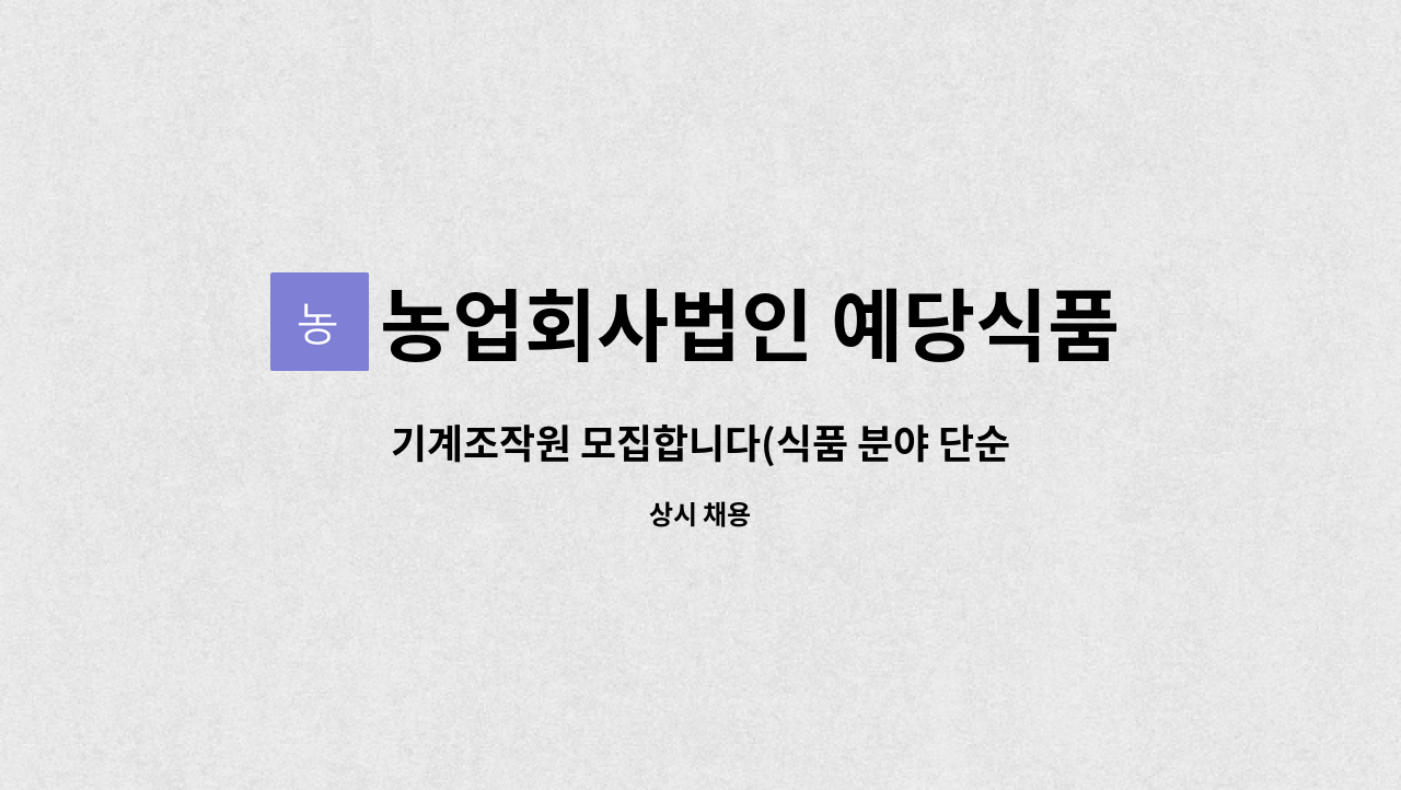 기계조작원 모집합니다(식품 분야 단순 종사) | 더팀스 기계조작원 모집합니다(식품 분야 단순 종사) by 농업회사법인 예당식품주식회사