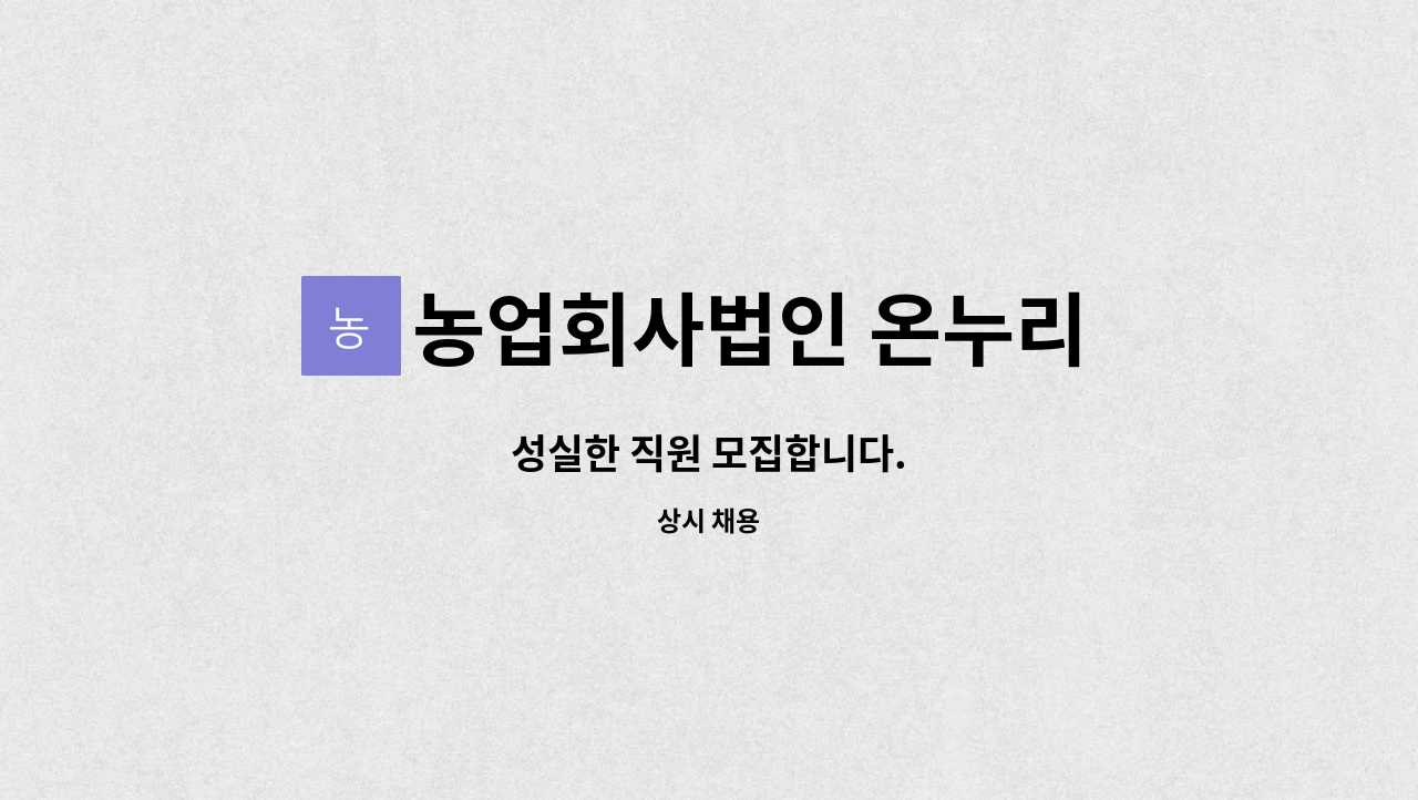 농업회사법인 온누리 주식회사 : 성실한 직원 모집합니다. | 더팀스 성실한 직원 모집합니다. by 농업회사법인 온누리 주식회사