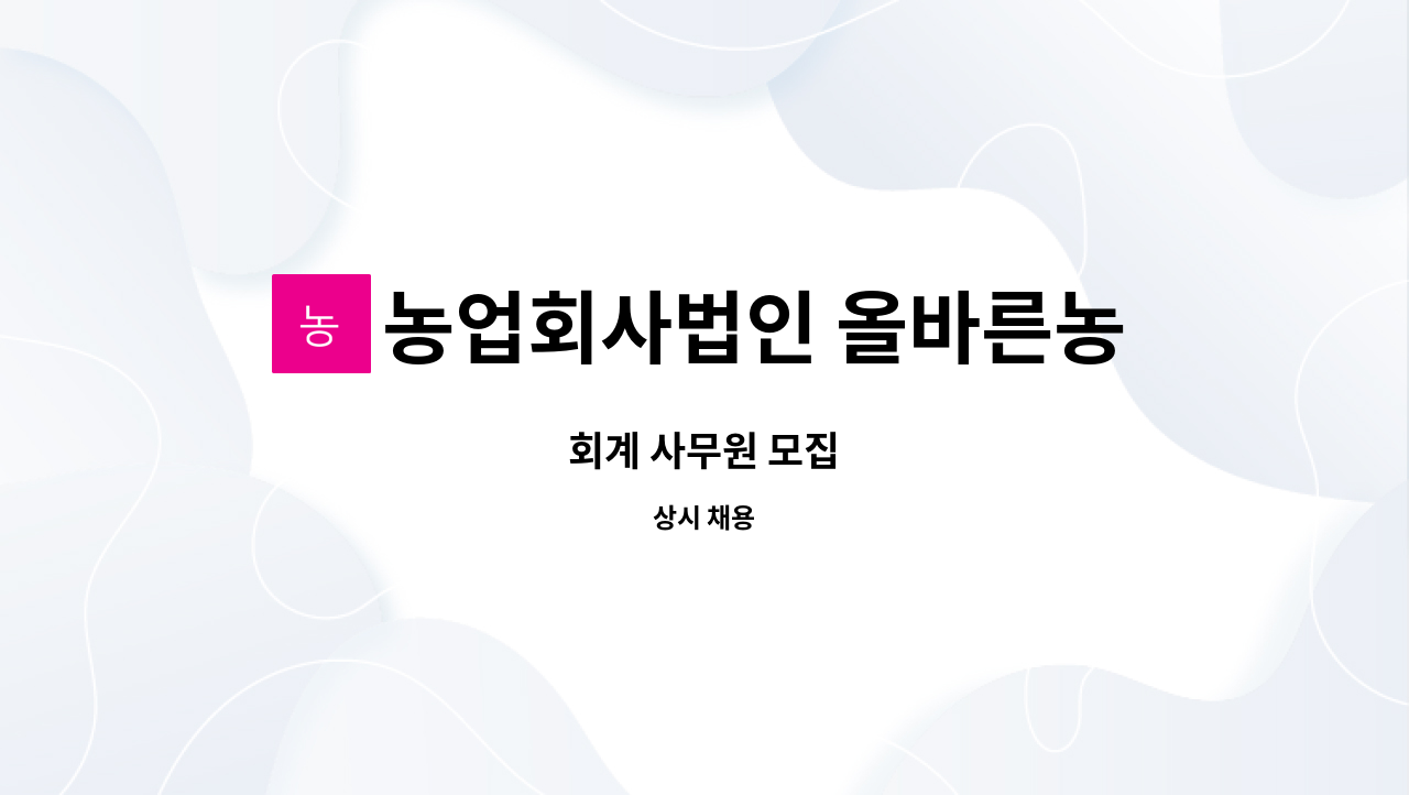 농업회사법인 올바른농부(주) : 회계 사무원 모집 | 더팀스 회계 사무원 모집 by 농업회사법인 올바른농부(주)