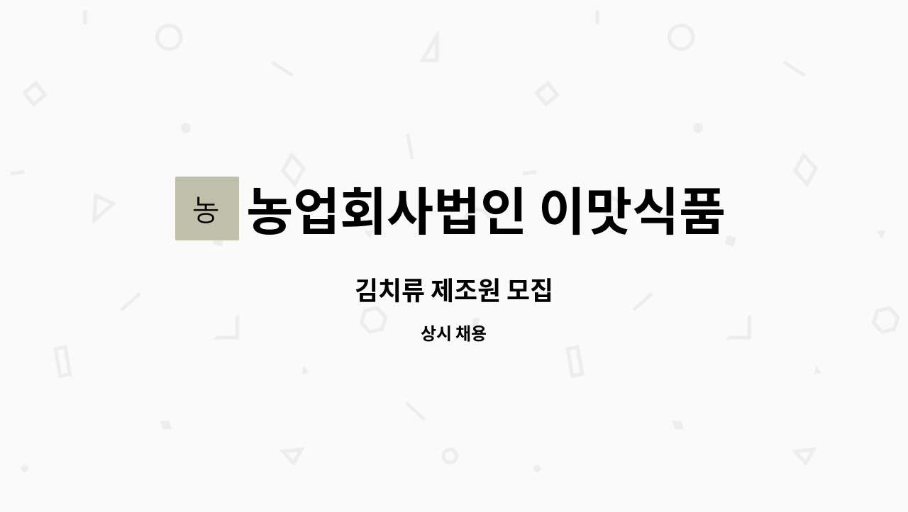 농업회사법인 이맛식품 주식회사 : 김치류 제조원 모집 | 더팀스 김치류 제조원 모집 by 농업회사법인 이맛식품 주식회사
