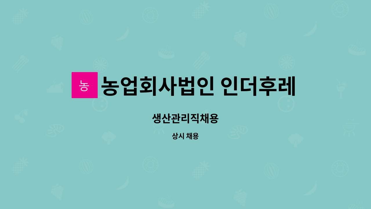 농업회사법인 인더후레쉬(주) : 생산관리직채용 | 더팀스 생산관리직채용 by 농업회사법인 인더후레쉬(주)