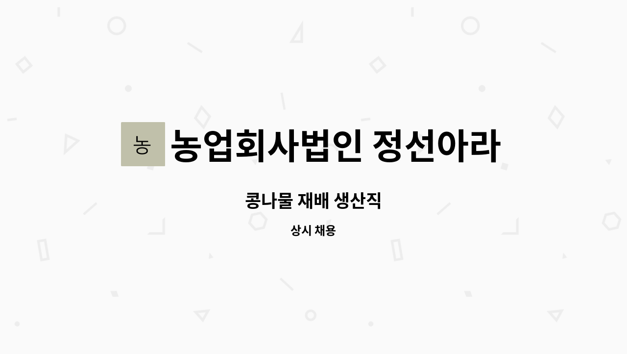농업회사법인 정선아라리 유한회사 : 콩나물 재배 생산직 | 더팀스 콩나물 재배 생산직 by 농업회사법인 정선아라리 유한회사