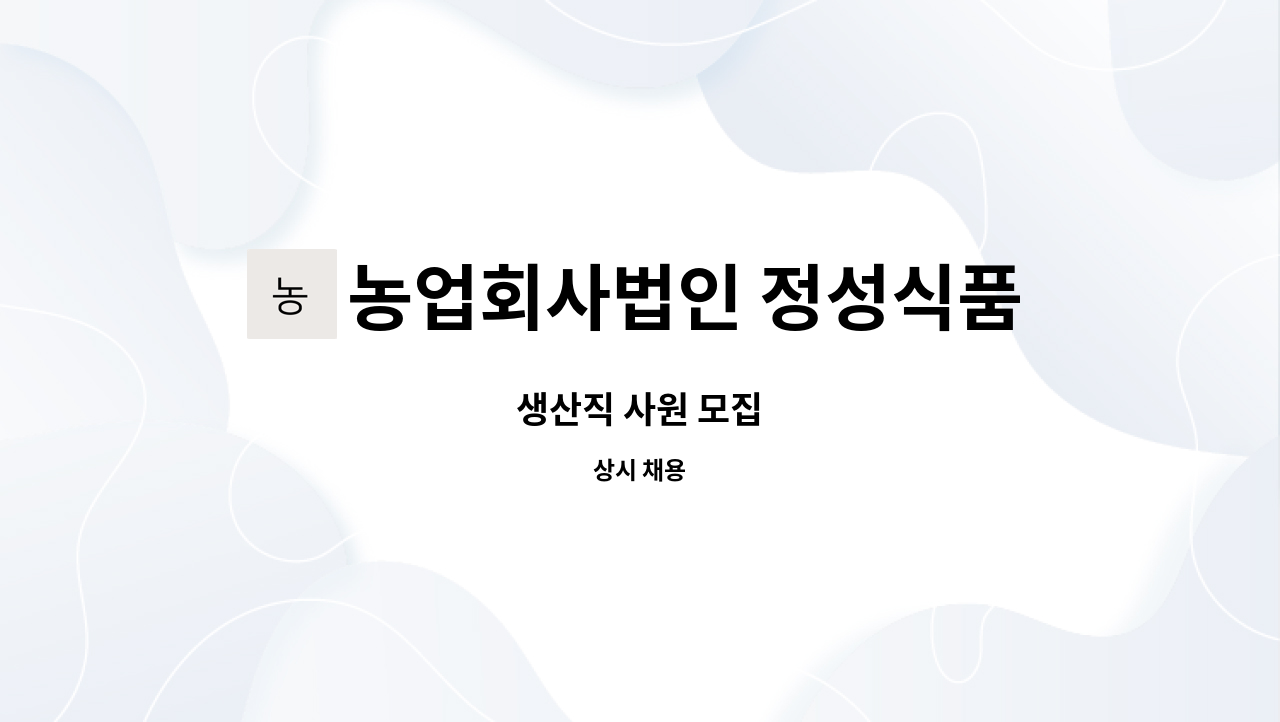 농업회사법인 정성식품(주) : 생산직 사원 모집 | 더팀스 생산직 사원 모집 by 농업회사법인 정성식품(주)