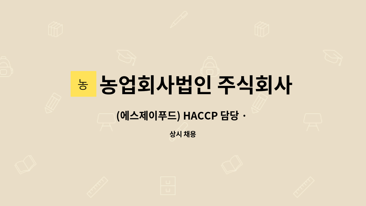 농업회사법인 주식회사 에스제이푸드 : (에스제이푸드) HACCP 담당 · 품질관리 경력 무관 채용 합니다 | 더팀스 (에스제이푸드) HACCP 담당... 