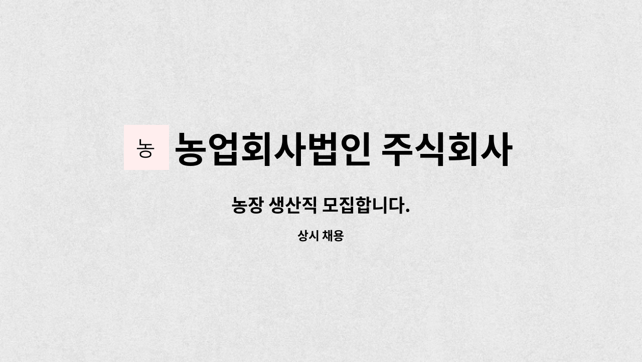 농업회사법인 주식회사 정담 : 농장 생산직 모집합니다. | 더팀스 농장 생산직 모집합니다. by 농업회사법인 주식회사 정담