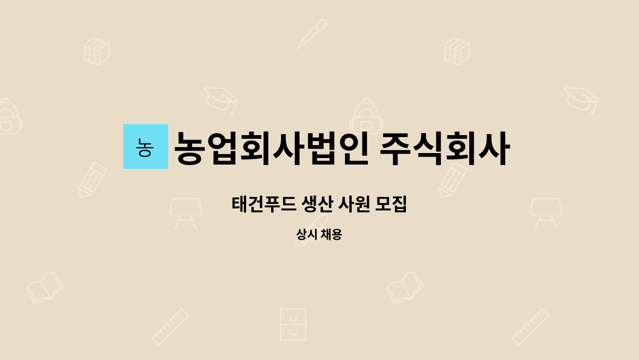 농업회사법인 주식회사 태건푸드 : 태건푸드 생산 사원 모집 | 더팀스 태건푸드 생산 사원 모집 by 농업회사법인 주식회사 태건푸드