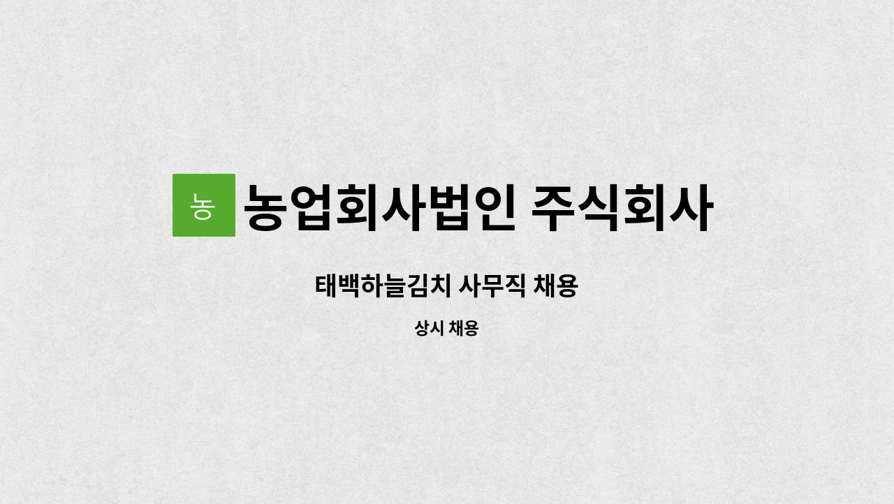 농업회사법인 주식회사 태백 : 태백하늘김치 사무직 채용 | 더팀스 태백하늘김치 사무직 채용 by 농업회사법인 주식회사 태백