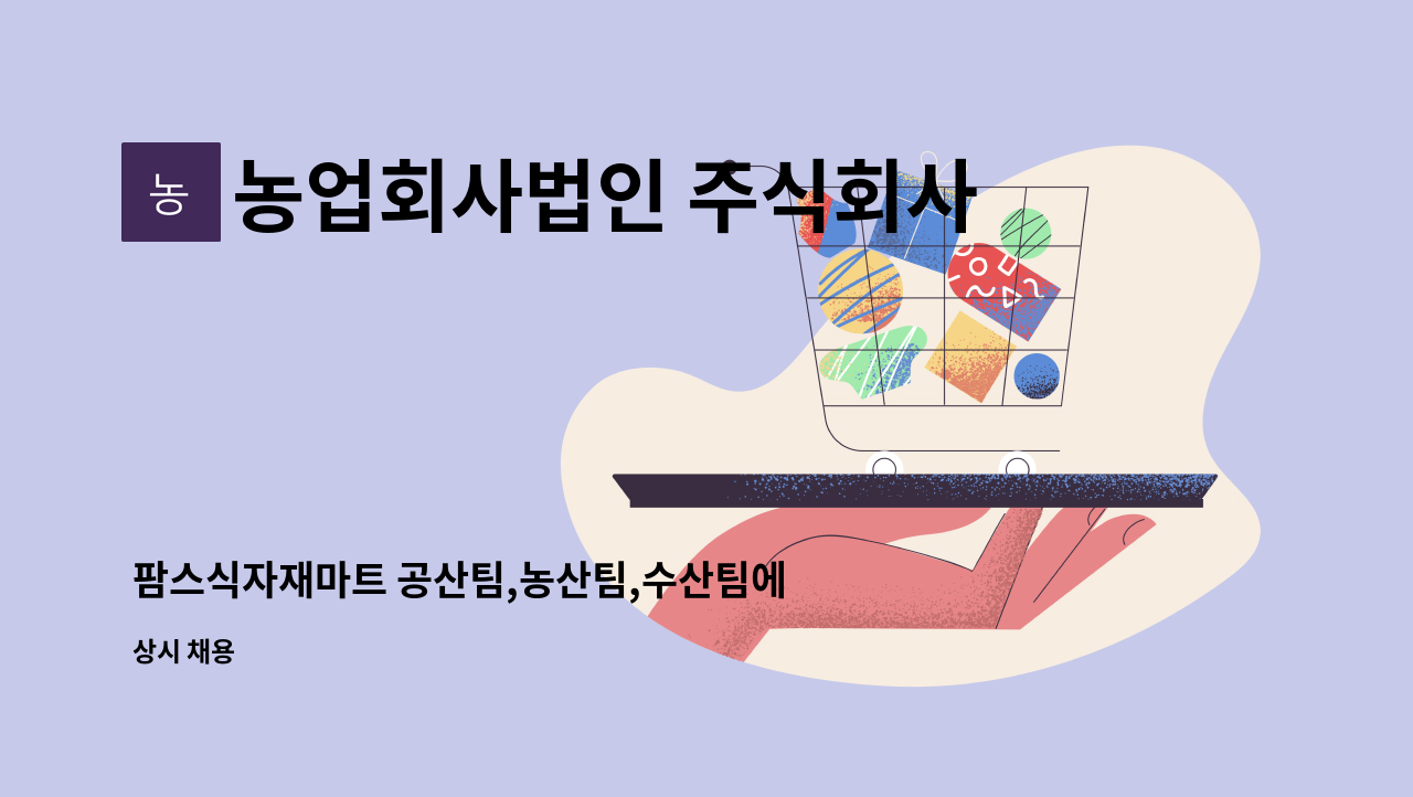 농업회사법인 주식회사 팜스식자재 로컬푸드 : 팜스식자재마트 공산팀,농산팀,수산팀에서 인재를 모집합니다. | 더팀스 팜스식자재마트 공산팀... 