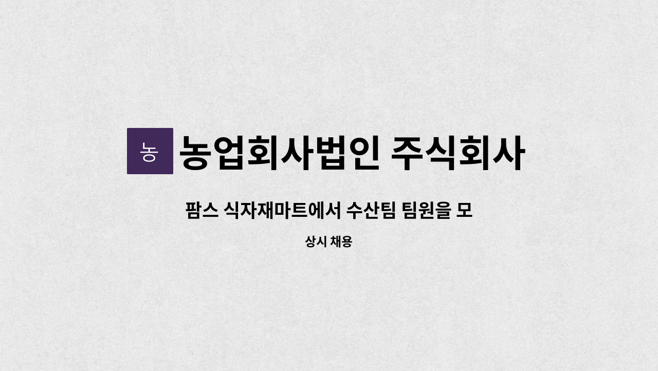 농업회사법인 주식회사 팜스식자재 로컬푸드 : 팜스 식자재마트에서 수산팀 팀원을 모집합니다 | 더팀스 팜스 식자재마트에서 수산팀 팀원을... 
