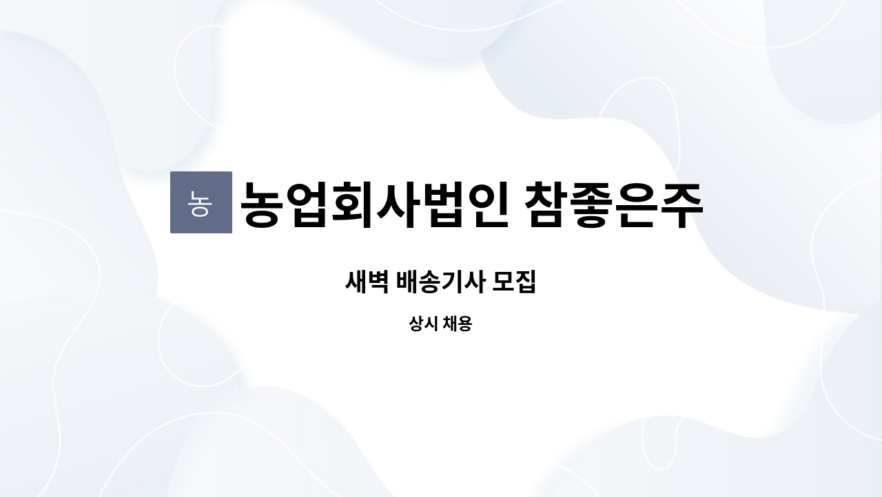 농업회사법인 참좋은주식회사 : 새벽 배송기사 모집 | 더팀스 새벽 배송기사 모집 by 농업회사법인 참좋은주식회사