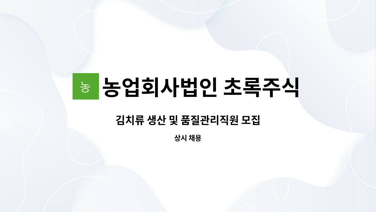 농업회사법인 초록주식회사 : 김치류 생산 및 품질관리직원 모집 | 더팀스 김치류 생산 및 품질관리직원 모집 by 농업회사법인 초록주식회사