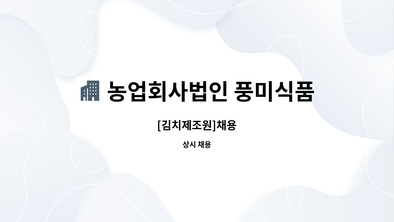 농업회사법인 풍미식품(주) : [김치제조원]채용 | 더팀스 [김치제조원]채용 by 농업회사법인 풍미식품(주)