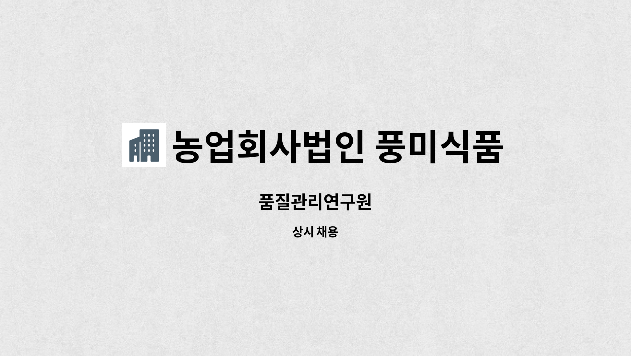 농업회사법인 풍미식품(주) : 품질관리연구원 | 더팀스 품질관리연구원 by 농업회사법인 풍미식품(주)