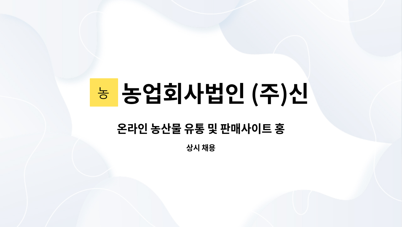 농업회사법인 (주)신농 : 온라인 농산물 유통 및 판매사이트 홍보 및 관리직 모집합니다. | 더팀스 온라인 농산물 유통 및 판매사이트 홍보 및... 
