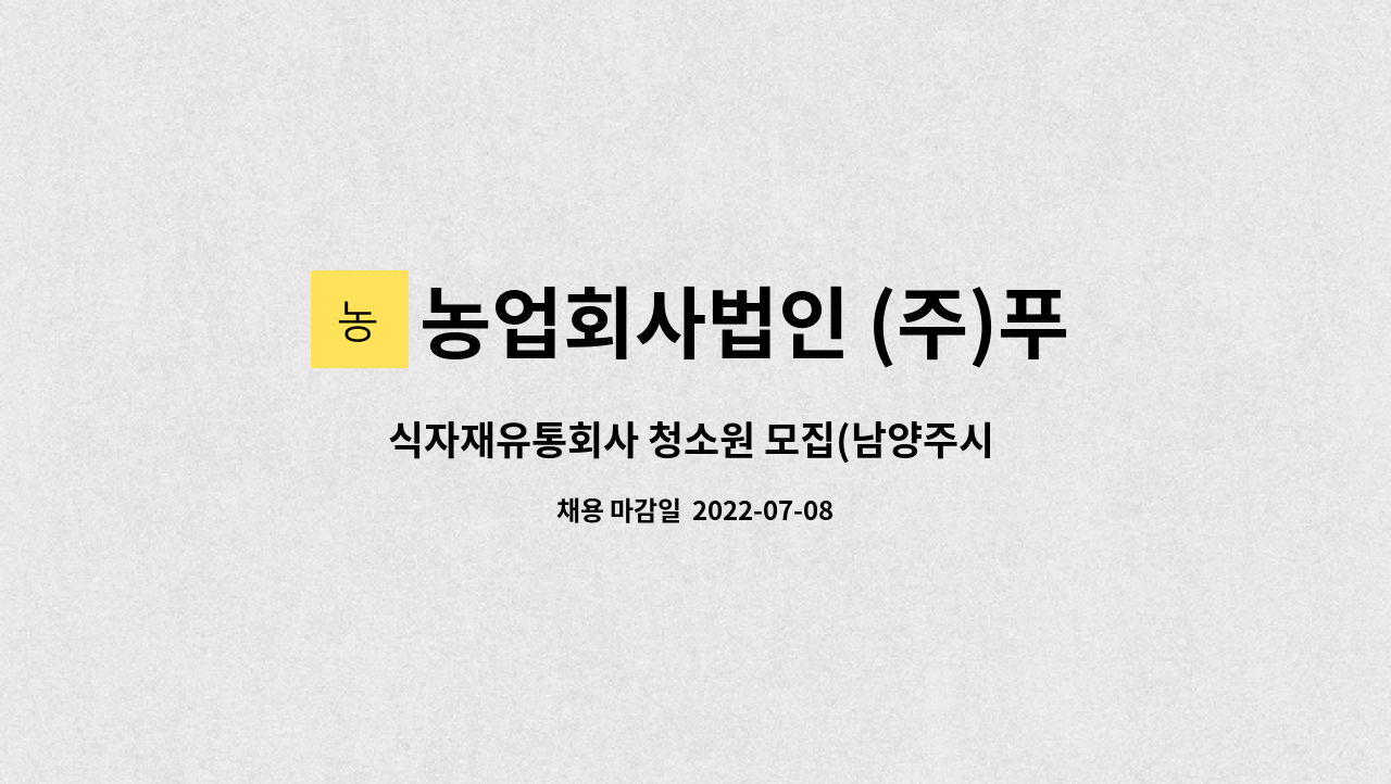 농업회사법인 (주)푸드베테랑 : 식자재유통회사 청소원 모집(남양주시 일패동) | 더팀스 식자재유통회사 청소원 모집(남양주시 일패동) by... 