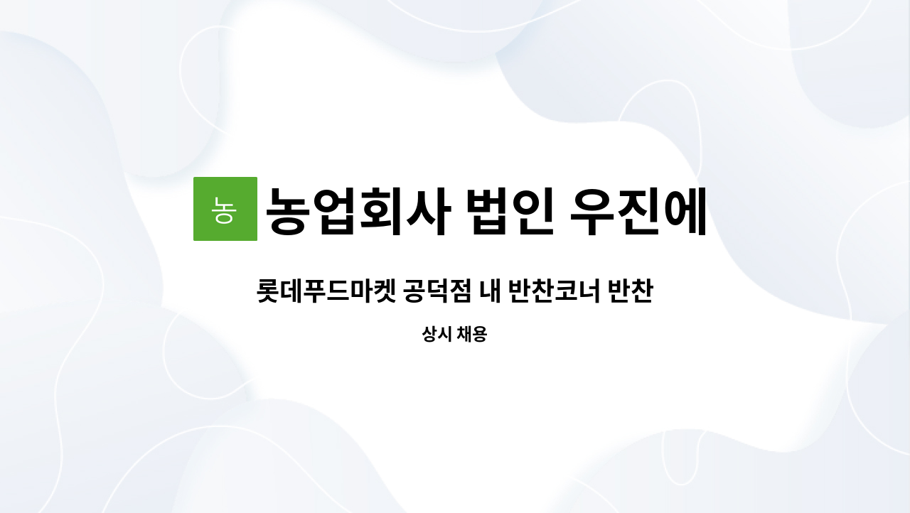 농업회사 법인 우진에프에스홀딩스 주식회사 : 롯데푸드마켓 공덕점 내 반찬코너 반찬 진열,판매사원 모집 | 더팀스 롯데푸드마켓 공덕점 내... 