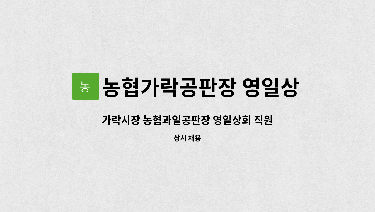 농협가락공판장 영일상회 : 가락시장 농협과일공판장 영일상회 직원 구합니다. | 더팀스 가락시장 농협과일공판장 영일상회 직원 구합니다. by... 