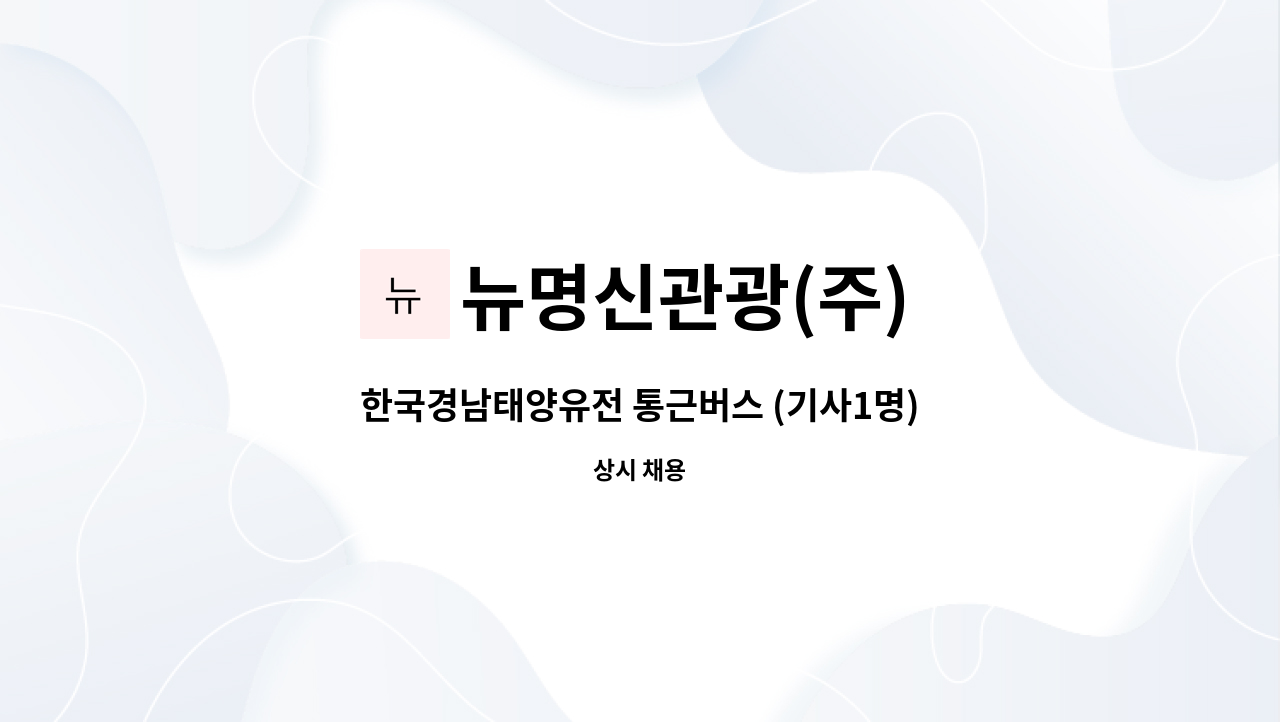 뉴명신관광(주) : 한국경남태양유전 통근버스 (기사1명) 구인합니다. * 통영코스입니다. | 더팀스 한국경남태양유전 통근버스 (기사1명)... 