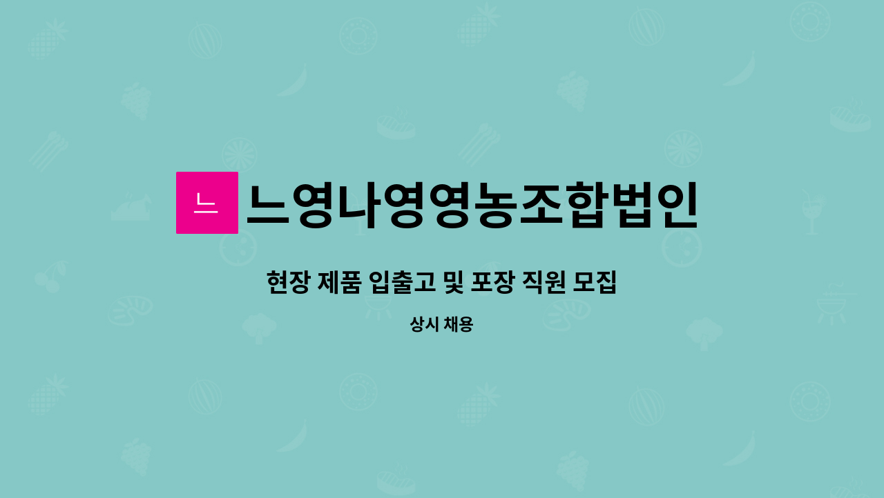 느영나영영농조합법인 : 현장 제품 입출고 및 포장 직원 모집 | 더팀스 현장 제품 입출고 및 포장 직원 모집 by 느영나영영농조합법인