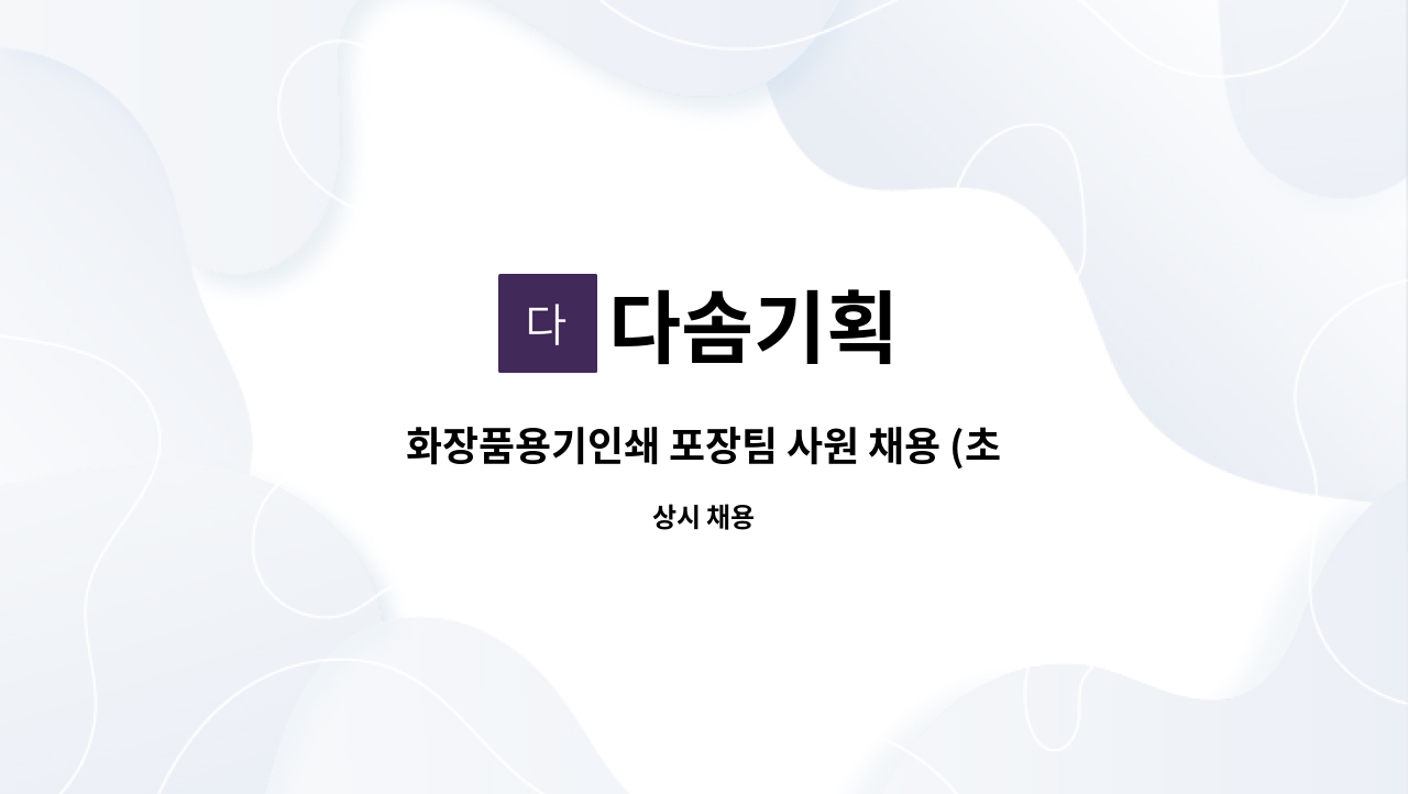 다솜기획 : 화장품용기인쇄 포장팀 사원 채용 (초보가능) | 더팀스 화장품용기인쇄 포장팀 사원 채용 (초보가능) by 다솜기획