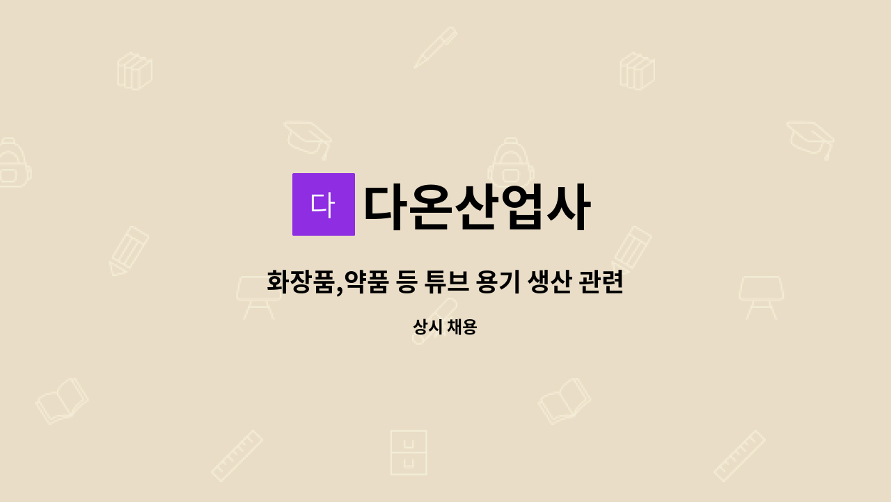 다온산업사 : 화장품,약품 등 튜브 용기 생산 관련 단순직 모집합니다. (경력자 우대) | 더팀스 화장품,약품 등 튜브 용기 생산 관련 단순직... 