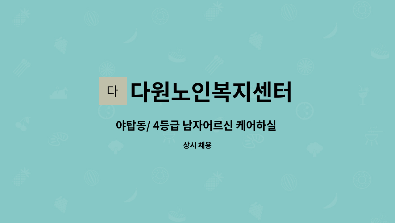 다원노인복지센터 : 야탑동/ 4등급 남자어르신 케어하실 요양보호사선생님 모십니다. | 더팀스 야탑동/ 4등급 남자어르신 케어하실... 