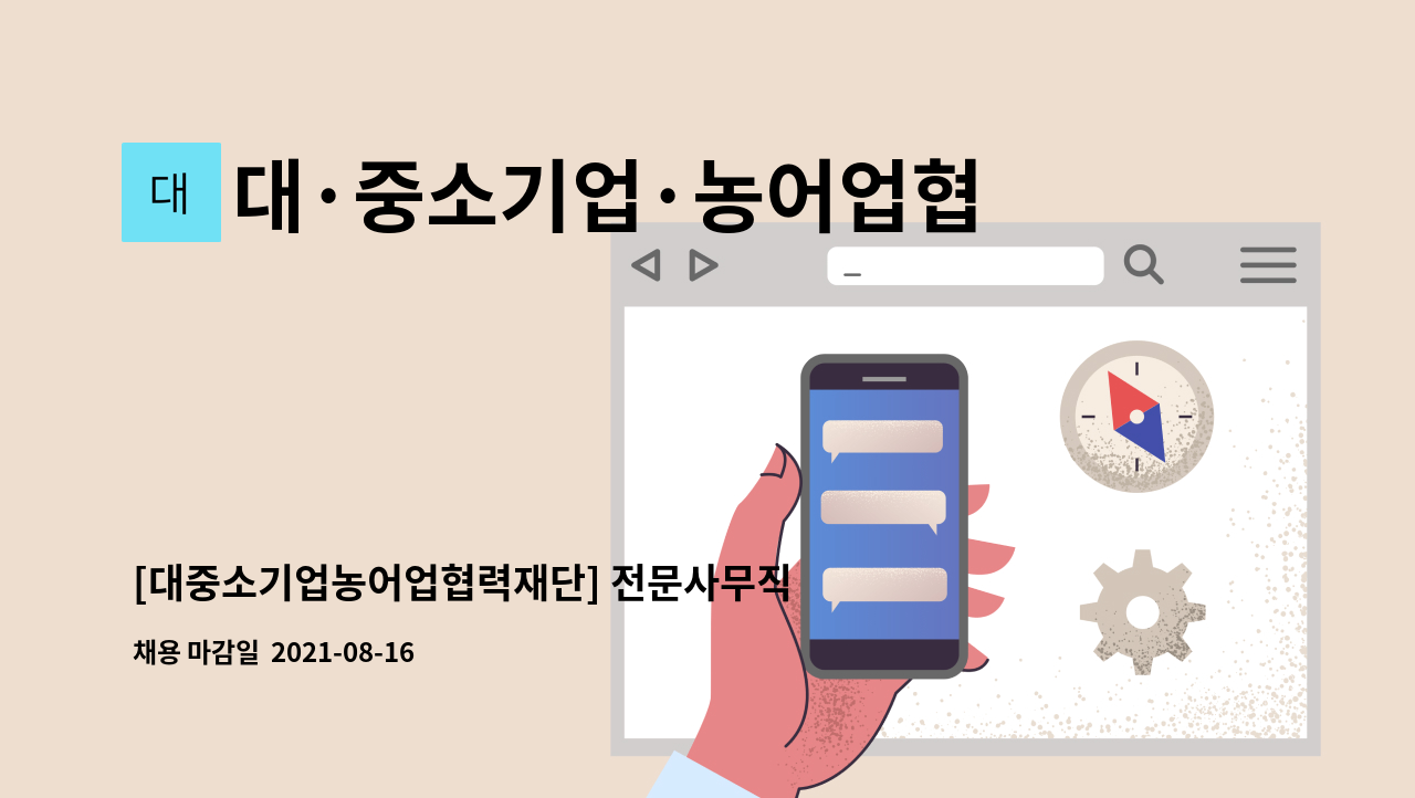 대·중소기업·농어업협력재단 : [대중소기업농어업협력재단] 전문사무직 직원 채용공고(~8.16(월)까지) | 더팀스