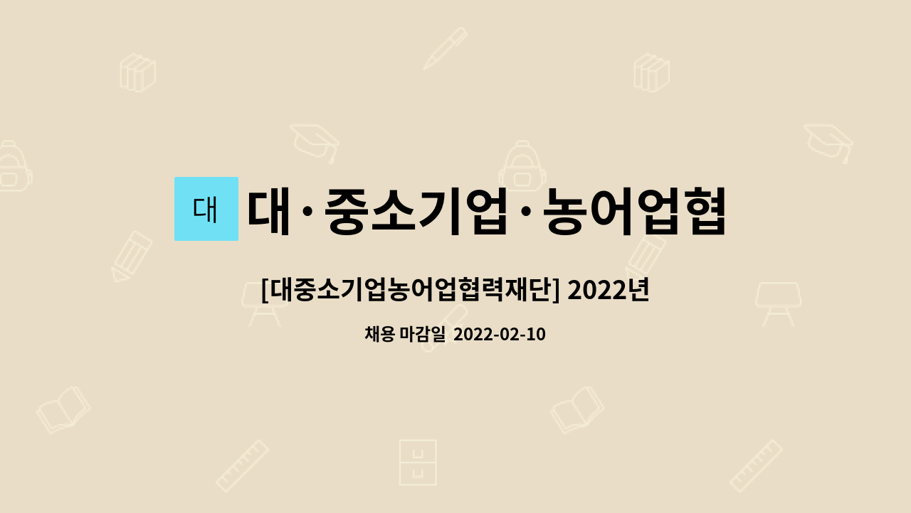 대·중소기업·농어업협력재단 : [대중소기업농어업협력재단] 2022년도 전문사무직(기간제) 직원 채용공고(~2.10(목)까지) | 더팀스