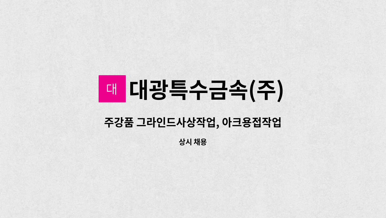 대광특수금속(주) : 주강품 그라인드사상작업, 아크용접작업자 구합니다. | 더팀스 주강품 그라인드사상작업, 아크용접작업자 구합니다. by... 